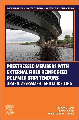 Prestressed Members with External Fiber-Reinforced Polymer (FRP) Tendons - Tiejiong Lou, Yanan Wu, Sergio M.R. Lopes