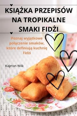 KsiĄŻka Przepisów Na Tropikalne Smaki FidŻi -  Kajetan Wilk