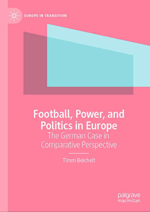 Football, Power, and Politics in Europe - Timm Beichelt