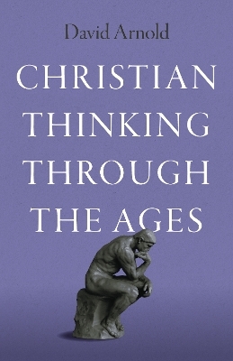 Christian Thinking through the Ages - David Arnold