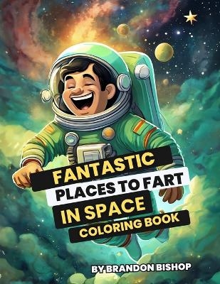 Fantastic Places to Fart in Space Coloring Book - Brandon Bishop