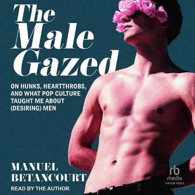 The Male Gazed - Manuel Betancourt