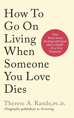 How To Go On Living When Someone You Love Dies - Therese A Rando