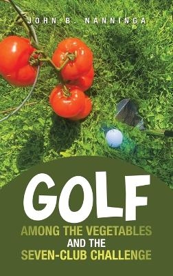 Golf among the Vegetables and the Seven-Club Challenge - John B Nanninga