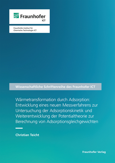 Wärmetransformation durch Adsorption: Entwicklung eines neuen Messverfahrens zur Untersuchung der Adsorptionskinetik und Weiterentwicklung der Potentialtheorie zur Berechnung von Adsorptionsgleichgewichten - Christian Teicht