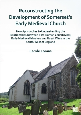 Reconstructing the Development of Somerset’s Early Medieval Church - Carole Lomas