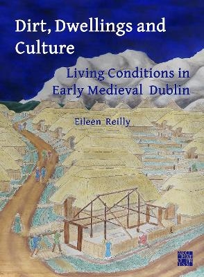 Dirt, Dwellings and Culture: Living Conditions in Early Medieval Dublin - Eileen Reilly