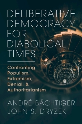 Deliberative Democracy for Diabolical Times - André Bächtiger, John S. Dryzek