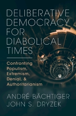 Deliberative Democracy for Diabolical Times - André Bächtiger, John S. Dryzek