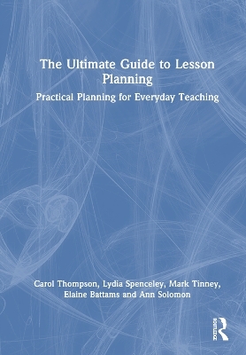 The Ultimate Guide to Lesson Planning - Carol Thompson, Lydia Spenceley, Mark Tinney, Elaine Battams, Ann Solomon