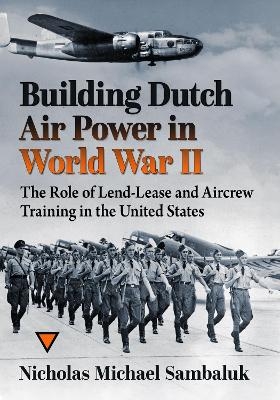 Building Dutch Air Power in World War II - Nicholas Michael Sambaluk