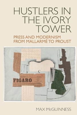 Hustlers in the Ivory Tower: Press and Modernism from Mallarmé to Proust - Max McGuinness