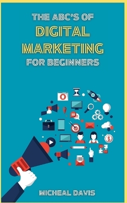 The ABC's of Digital Marketing for Beginners - Micheal Davis