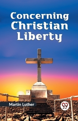 Concerning Christian Liberty - Martin Luther