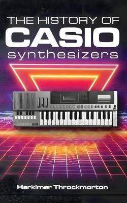 The History of Casio Synthesizers - Herkimer Throckmorton