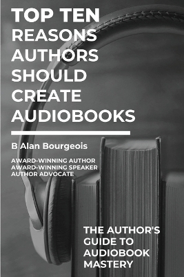 Top Ten Reasons Authors Should Create Audiobooks - B Alan Bourgeois