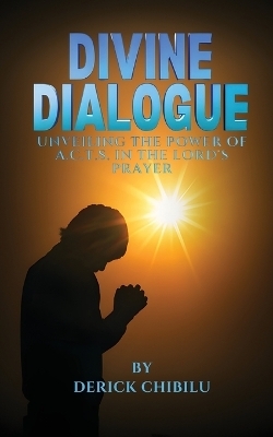 Divine Dialogue - Unveiling the Power of A.C.T.S. in the Lord's Prayer - DERICK CHIBILU