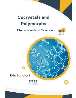 Cocrystals and Polymorphs in Pharmaceutical Science - Ekta Sangtani