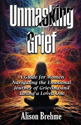 Unmasking Grief - Alison Brehme