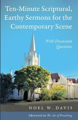 Ten-Minute Scriptural, Earthy Sermons for the Contemporary Scene - Noel W Davis