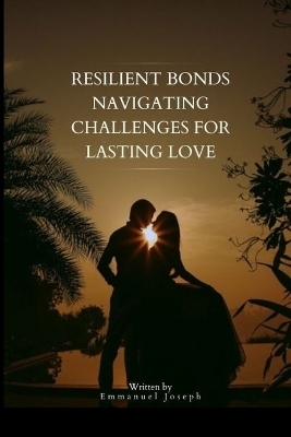 Resilient Bonds Navigating Challenges for Lasting Love - Emmanuel Joseph