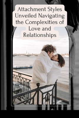 Attachment Styles Unveiled Navigating the Complexities of Love and Relationships - Emmanuel Joseph