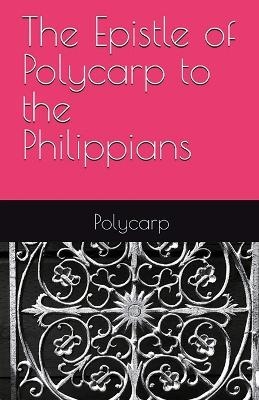 The Epistle of Polycarp to the Philippians - Polycarp Of Smyrna