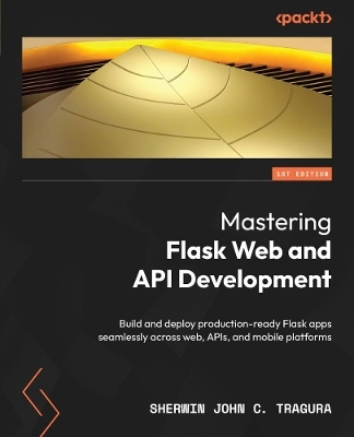 Mastering Flask Web and API Development - Sherwin John C. Tragura