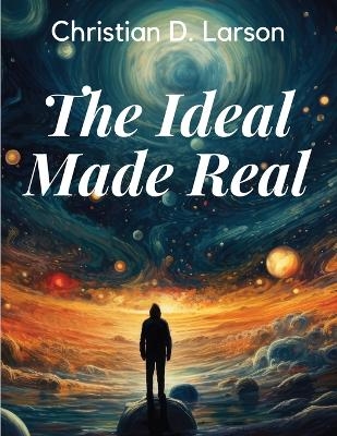 The Ideal Made Real -  Christian D Larson