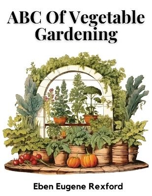 ABC Of Vegetable Gardening -  Eben Eugene Rexford