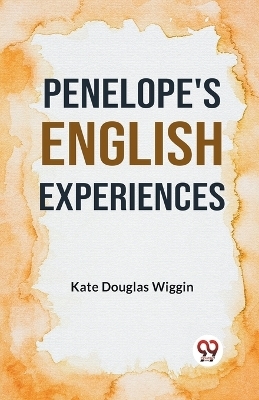 Penelope's English Experiences - Kate Douglas Wiggin