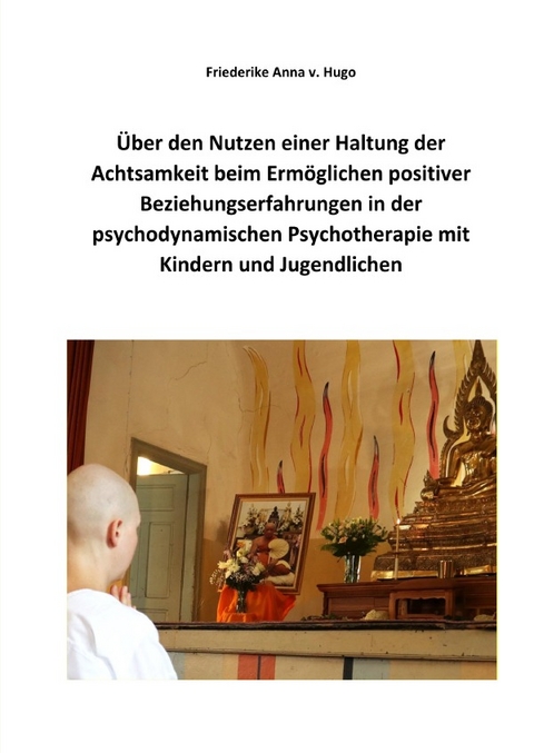 Über den Nutzen einer Haltung der Achtsamkeit beim Ermöglichen positiver Beziehungserfahrungen in der psychodynamischen Psychotherapie mit Kindern und Jugendlichen - Friederike von Hugo