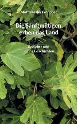 Die Sanftmütigen erben das Land - Matthias der Frohpoet