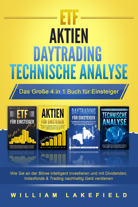 ETF - AKTIEN - DAYTRADING - TECHNISCHE ANALYSE - Das Große 4 in 1 Buch für Einsteiger: Wie Sie an der Börse intelligent investieren und mit Dividenden, Indexfonds & Trading nachhaltig Geld verdienen - William Lakefield