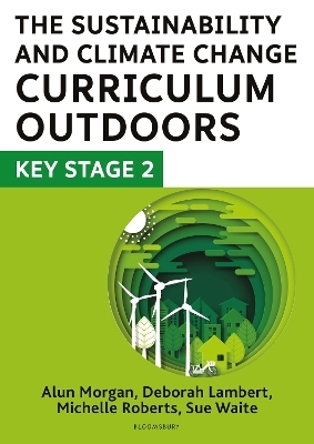 The Sustainability and Climate Change Curriculum Outdoors: Key Stage 2 - Deborah Lambert, Sue Waite, Michelle Roberts, Alun Morgan