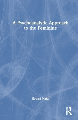 A Psychoanalytic Approach to the Feminine - Houari Maïdi