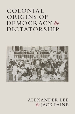 Colonial Origins of Democracy and Dictatorship - Alexander Lee, Jack Paine