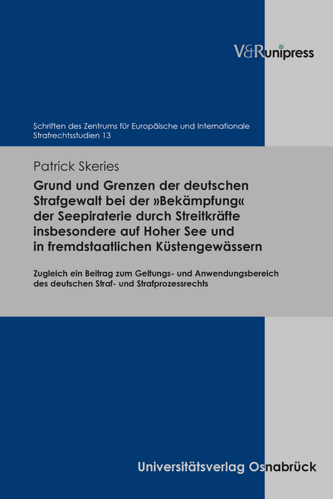 Grund und Grenzen der deutschen Strafgewalt bei der »Bekämpfung« der Seepiraterie durch Streitkräfte insbesondere auf Hoher See und in fremdstaatlichen Küstengewässern - Patrick Skeries