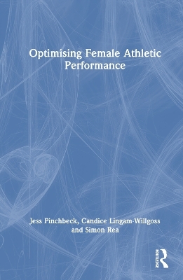 Optimising Female Athletic Performance - Jess Pinchbeck, Candice Lingam-Willgoss, Simon Rea