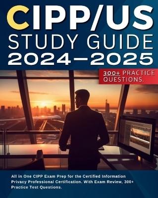 CIPP/US Study Guide 2024-2025: All in One CIPP/US Exam Prep for the Certified Information Privacy Professional Certification. With Exam Review, 300+ Practice Test Questions. - Bradley Jaxon