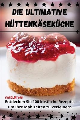 Die Ultimative Hüttenkäseküche -  Carolin Vog