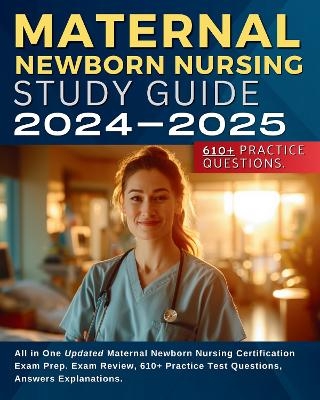 Maternal Newborn Nursing Study Guide 2024-2025: All in One Updated Maternal Newborn Nursing Certification Exam Prep. Exam Review, 610+ Practice Test Questions, Answers Explanations. - Bella Bond