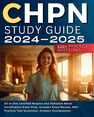 CHPN Study Guide 2024-2025: All in One Certified Hospice and Palliative Nurse Certification Exam Prep. Includes Exam Review, 620+ Practice Test Questions, Answers Explanations. - Emily Walsh