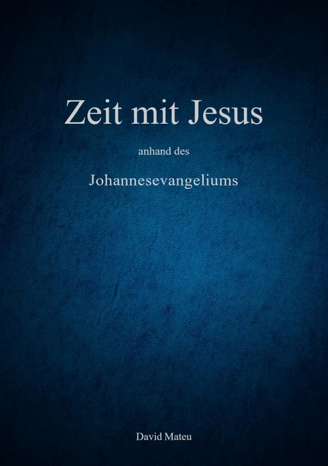 Zeit mit Jesus - anhand des Johannesevangeliums - David Mateu