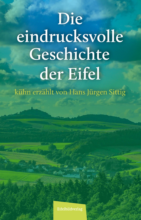 Die eindrucksvolle Geschichte der Eifel - Hans Jürgen Sittig