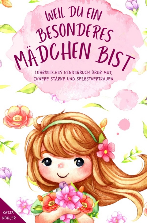 Weil du ein besonderes Mädchen bist: Lehrreiches Kinderbuch über Mut, innere Stärke und Selbstvertrauen - Katja Köhler