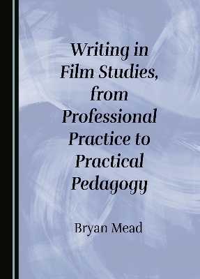 Writing in Film Studies, from Professional Practice to Practical Pedagogy - Bryan Mead