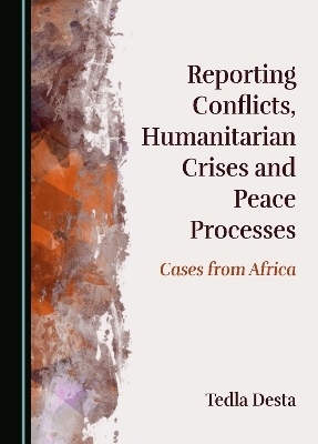 Reporting Conflicts, Humanitarian Crises and Peace Processes - Tedla Desta