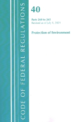 Code of Federal Regulations, Title 40 Protection of the Environment 260-265, Revised as of July 1, 2021 -  Office of The Federal Register (U.S.)