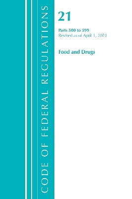 Code of Federal Regulations, Title 21 Food and Drugs 500-599, Revised as of April 1, 2021 -  Office of The Federal Register (U.S.)